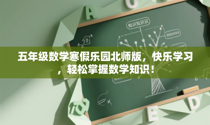 五年级数学寒假乐园北师版,快乐学习,轻松掌握数学知识! 五年级数学寒假乐园北师版,快乐学习,轻松掌握数学知识!
