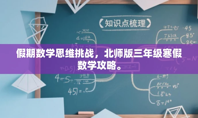 假期数学思维挑战,北师版三年级寒假数学攻略。 假期数学思维挑战,北师版三年级寒假数学攻略。