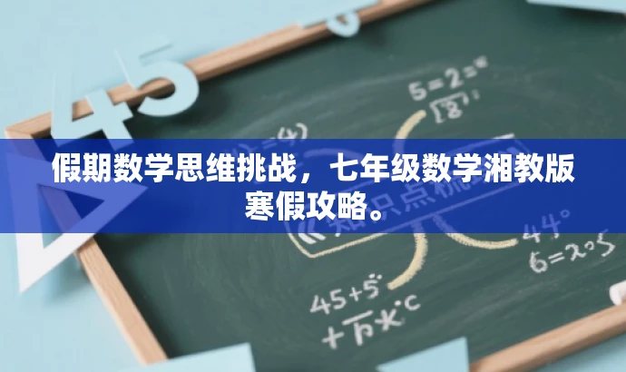 假期数学思维挑战,七年级数学湘教版寒假攻略。 假期数学思维挑战,七年级数学湘教版寒假攻略。