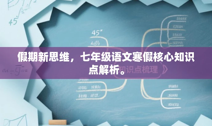 假期新思维，七年级语文寒假核心知识点解析。
