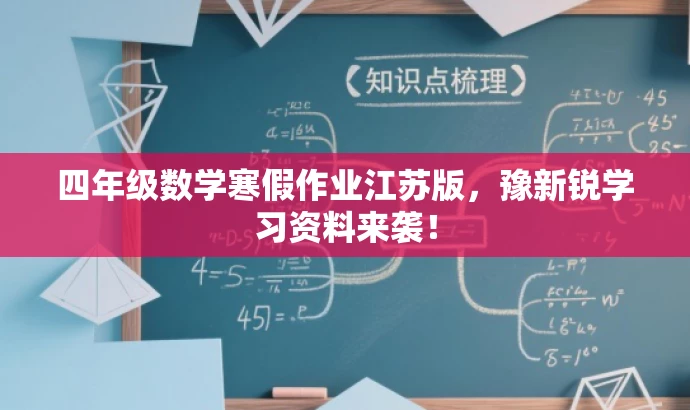 四年级数学寒假作业江苏版,豫新锐学习资料来袭! 四年级数学寒假作业江苏版,豫新锐学习资料来袭!