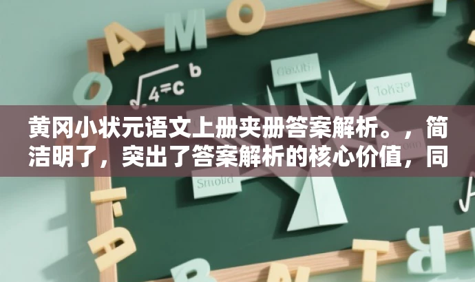 黄冈小状元语文上册夹册答案解析。,简洁明了,突出了答案解析的核心价值,同时使用了小状元这一具有吸引力的词汇来适配目标人群的需求。 黄冈小状元语文上册夹册答案解析。,简洁明了,突出了答案解析的核心价值,同时使用了小状元这一具有吸引力的词汇来适配目标人群的需求。