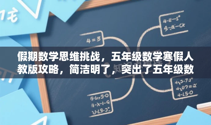假期数学思维挑战,五年级数学寒假人教版攻略,简洁明了,突出了五年级数学寒假学习的核心价值和特色,同时语言富有吸引力,能够引起学生和家长的兴趣和好奇心。 假期数学思维挑战,五年级数学寒假人教版攻略,简洁明了,突出了五年级数学寒假学习的核心价值和特色,同时语言富有吸引力,能够引起学生和家长的兴趣和好奇心。