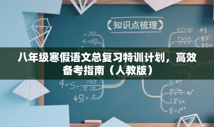 八年级寒假语文总复习特训计划,高效备考指南(人教版) 八年级寒假语文总复习特训计划,高效备考指南(人教版)