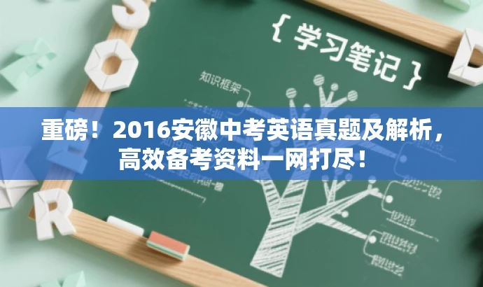 重磅!2016安徽中考英语真题及解析,高效备考资料一网打尽! 重磅!2016安徽中考英语真题及解析,高效备考资料一网打尽!