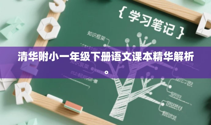 清华附小一年级下册语文课本精华解析。 清华附小一年级下册语文课本精华解析。