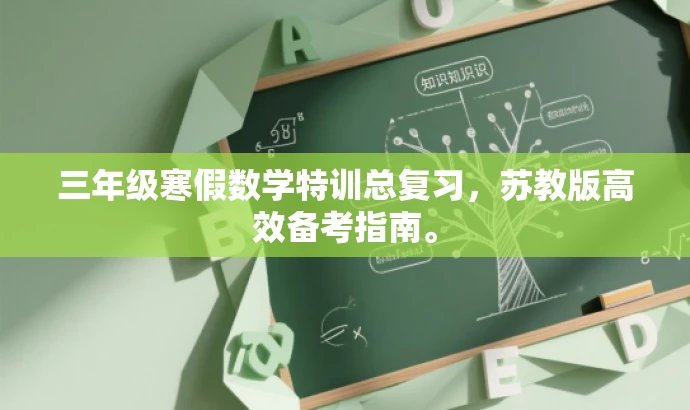 三年级寒假数学特训总复习,苏教版高效备考指南。 三年级寒假数学特训总复习,苏教版高效备考指南。