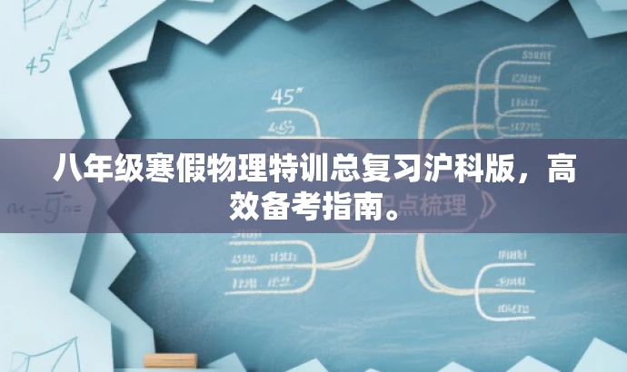 八年级寒假物理特训总复习沪科版,高效备考指南。 八年级寒假物理特训总复习沪科版,高效备考指南。