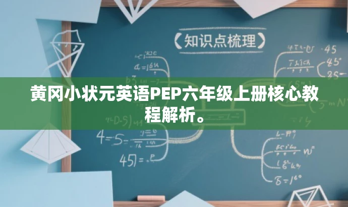 黄冈小状元英语PEP六年级上册核心教程解析。 黄冈小状元英语PEP六年级上册核心教程解析。