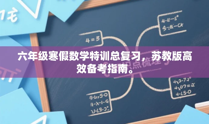 六年级寒假数学特训总复习,苏教版高效备考指南。 六年级寒假数学特训总复习,苏教版高效备考指南。