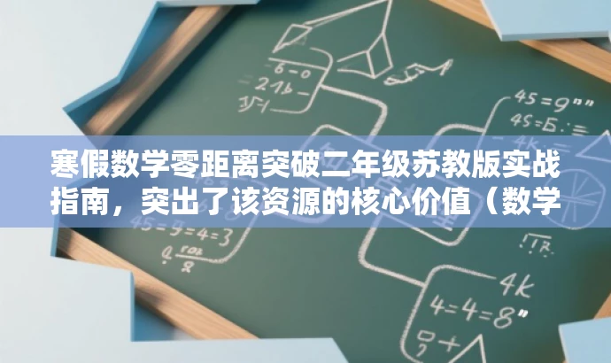 寒假数学零距离突破二年级苏教版实战指南,突出了该资源的核心价值(数学突破),同时考虑到目标人群的需求(二年级学生),语言简洁且具有吸引力。 寒假数学零距离突破二年级苏教版实战指南,突出了该资源的核心价值(数学突破),同时考虑到目标人群的需求(二年级学生),语言简洁且具有吸引力。