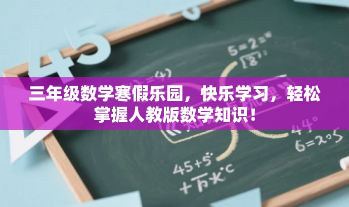 三年级数学寒假乐园,快乐学习,轻松掌握人教版数学知识! 三年级数学寒假乐园,快乐学习,轻松掌握人教版数学知识!