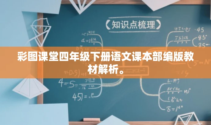 彩图课堂四年级下册语文课本部编版教材解析。 彩图课堂四年级下册语文课本部编版教材解析。