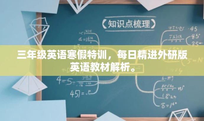 三年级英语寒假特训,每日精进外研版英语教材解析。 三年级英语寒假特训,每日精进外研版英语教材解析。