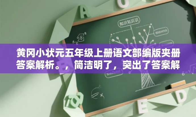 黄冈小状元五年级上册语文部编版夹册答案解析。,简洁明了,突出了答案解析的核心价值,同时符合目标人群需求,语言有吸引力。 黄冈小状元五年级上册语文部编版夹册答案解析。,简洁明了,突出了答案解析的核心价值,同时符合目标人群需求,语言有吸引力。