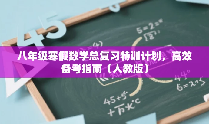 八年级寒假数学总复习特训计划,高效备考指南(人教版) 八年级寒假数学总复习特训计划,高效备考指南(人教版)