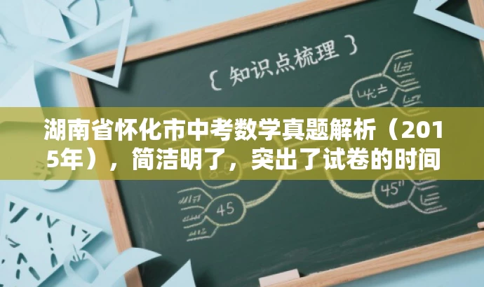 湖南省怀化市中考数学真题解析（2015年），简洁明了，突出了试卷的时间地点和核心价值，同时语言简洁有吸引力，适配目标人群需求。