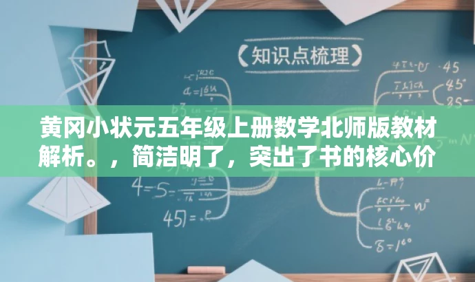 黄冈小状元五年级上册数学北师版教材解析。,简洁明了,突出了书的核心价值(教材解析),同时提到了书的适用年级和学科(五年级上册数学),对于教师或家长来说具有吸引力。 黄冈小状元五年级上册数学北师版教材解析。,简洁明了,突出了书的核心价值(教材解析),同时提到了书的适用年级和学科(五年级上册数学),对于教师或家长来说具有吸引力。