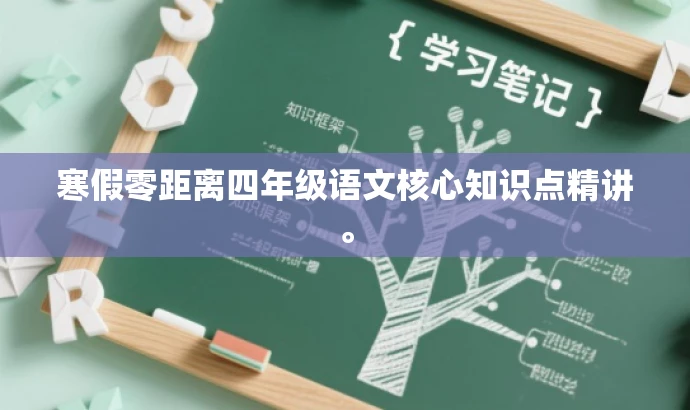 寒假零距离四年级语文核心知识点精讲。 寒假零距离四年级语文核心知识点精讲。