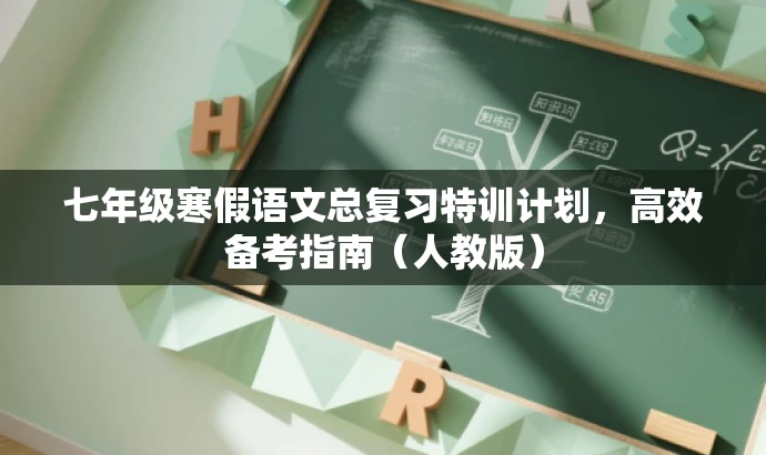 七年级寒假语文总复习特训计划,高效备考指南(人教版) 七年级寒假语文总复习特训计划,高效备考指南(人教版)