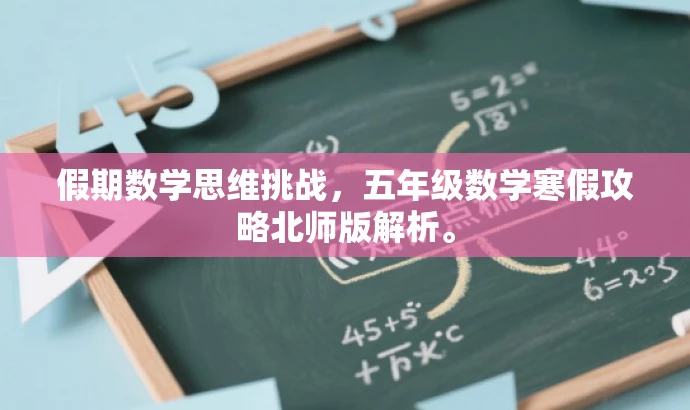 假期数学思维挑战,五年级数学寒假攻略北师版解析。 假期数学思维挑战,五年级数学寒假攻略北师版解析。