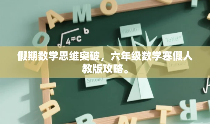 假期数学思维突破,六年级数学寒假人教版攻略。 假期数学思维突破,六年级数学寒假人教版攻略。