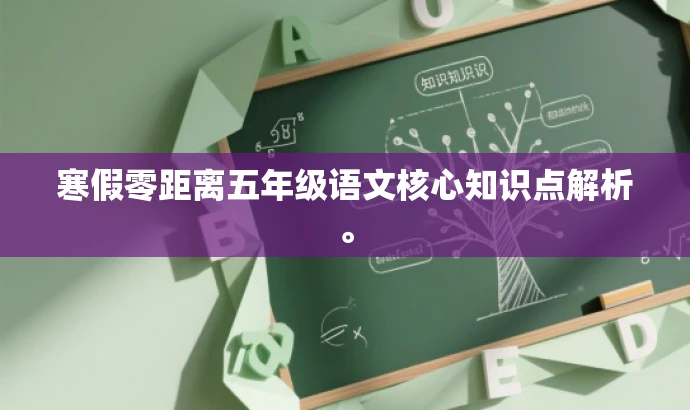 寒假零距离五年级语文核心知识点解析。 寒假零距离五年级语文核心知识点解析。
