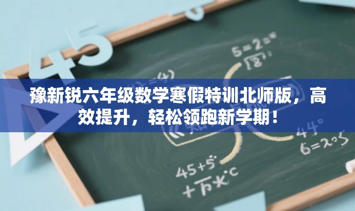 豫新锐六年级数学寒假特训北师版,高效提升,轻松领跑新学期! 豫新锐六年级数学寒假特训北师版,高效提升,轻松领跑新学期!