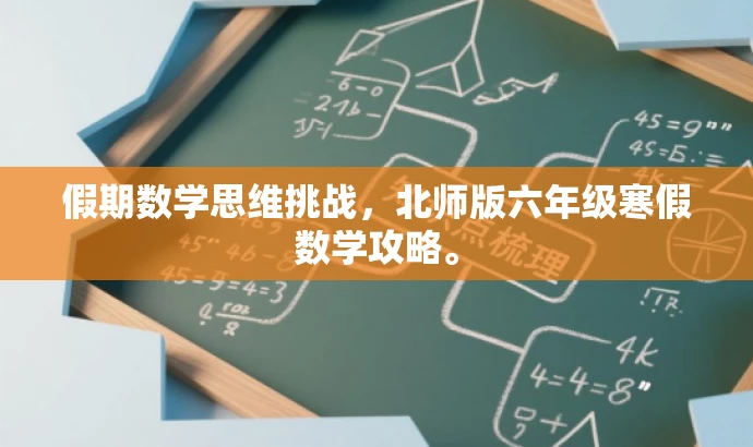 假期数学思维挑战,北师版六年级寒假数学攻略。 假期数学思维挑战,北师版六年级寒假数学攻略。