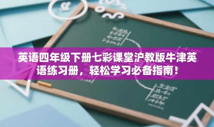 英语四年级下册七彩课堂沪教版牛津英语练习册,轻松学习必备指南! 英语四年级下册七彩课堂沪教版牛津英语练习册,轻松学习必备指南!