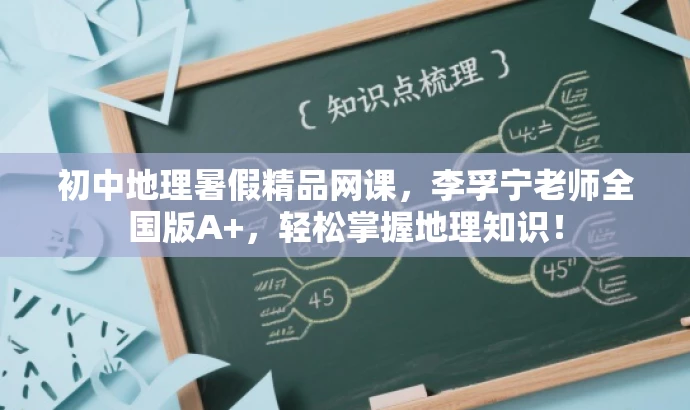 初中地理暑假精品网课,李孚宁老师全国版A+,轻松掌握地理知识! 初中地理暑假精品网课,李孚宁老师全国版A+,轻松掌握地理知识!