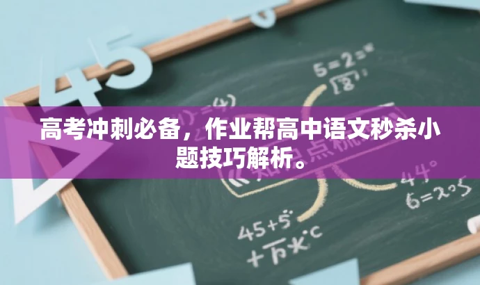 高考冲刺必备,作业帮高中语文秒杀小题技巧解析。 高考冲刺必备,作业帮高中语文秒杀小题技巧解析。