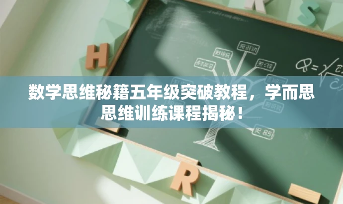 数学思维秘籍五年级突破教程,学而思思维训练课程揭秘! 数学思维秘籍五年级突破教程,学而思思维训练课程揭秘!