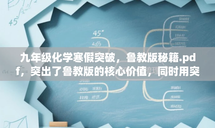 九年级化学寒假突破,鲁教版秘籍.pdf,突出了鲁教版的核心价值,同时用突破和秘籍这样的词汇来吸引目标人群,特别是九年级学生和家长的需求。 九年级化学寒假突破,鲁教版秘籍.pdf,突出了鲁教版的核心价值,同时用突破和秘籍这样的词汇来吸引目标人群,特别是九年级学生和家长的需求。
