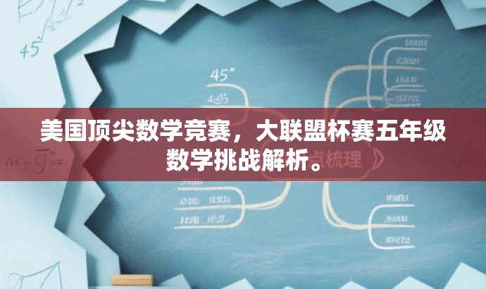 美国顶尖数学竞赛,大联盟杯赛五年级数学挑战解析。 美国顶尖数学竞赛,大联盟杯赛五年级数学挑战解析。