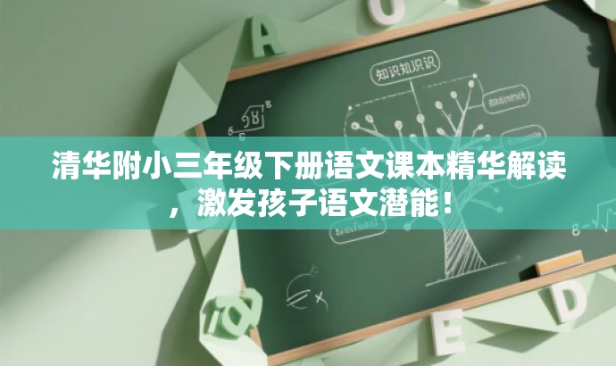 清华附小三年级下册语文课本精华解读,激发孩子语文潜能! 清华附小三年级下册语文课本精华解读,激发孩子语文潜能!