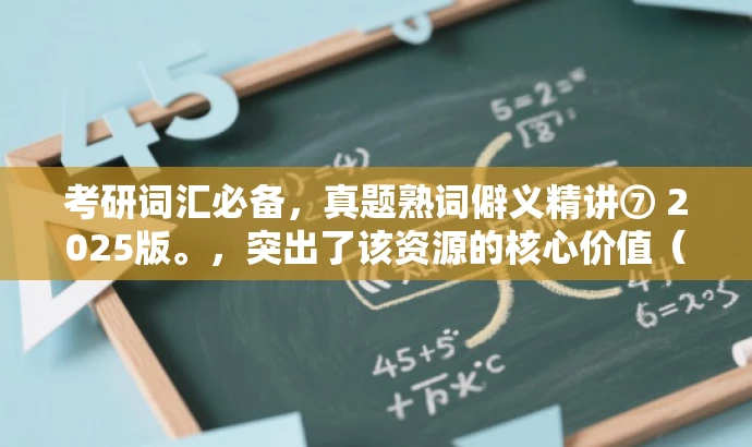 考研词汇必备,真题熟词僻义精讲⑦ 2025版。,突出了该资源的核心价值(考研词汇和真题熟词僻义),具有吸引力且适合目标人群(准备考研的学生)。同时,语言简洁明了,符合营销效果的要求。 考研词汇必备,真题熟词僻义精讲⑦ 2025版。,突出了该资源的核心价值(考研词汇和真题熟词僻义),具有吸引力且适合目标人群(准备考研的学生)。同时,语言简洁明了,符合营销效果的要求。