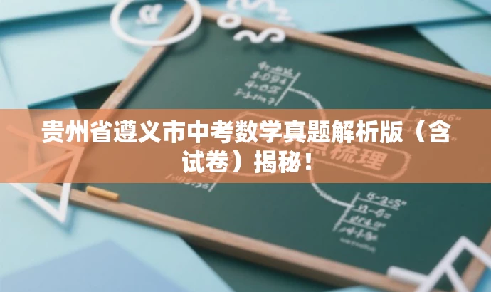 贵州省遵义市中考数学真题解析版(含试卷)揭秘! 贵州省遵义市中考数学真题解析版(含试卷)揭秘!