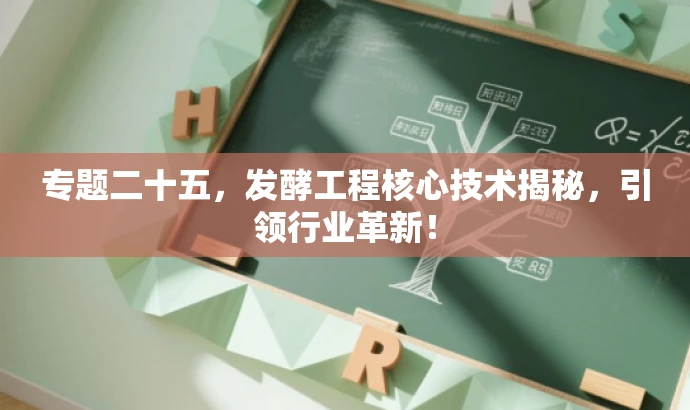 专题二十五,发酵工程核心技术揭秘,引领行业革新! 专题二十五,发酵工程核心技术揭秘,引领行业革新!