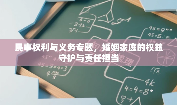 民事权利与义务专题,婚姻家庭的权益守护与责任担当 民事权利与义务专题,婚姻家庭的权益守护与责任担当