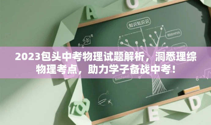 2023包头中考物理试题解析,洞悉理综物理考点,助力学子备战中考! 2023包头中考物理试题解析,洞悉理综物理考点,助力学子备战中考!