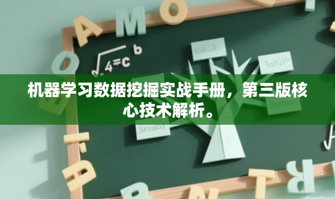 机器学习数据挖掘实战手册,第三版核心技术解析。 机器学习数据挖掘实战手册,第三版核心技术解析。