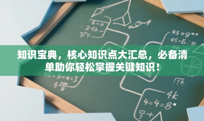 知识宝典,核心知识点大汇总,必备清单助你轻松掌握关键知识! 知识宝典,核心知识点大汇总,必备清单助你轻松掌握关键知识!