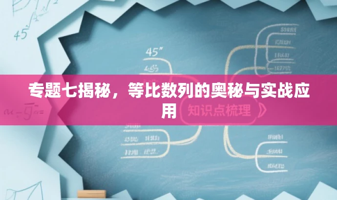 专题七揭秘,等比数列的奥秘与实战应用 专题七揭秘,等比数列的奥秘与实战应用