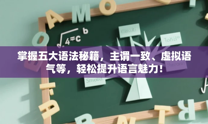 掌握五大语法秘籍,主谓一致、虚拟语气等,轻松提升语言魅力! 掌握五大语法秘籍,主谓一致、虚拟语气等,轻松提升语言魅力!