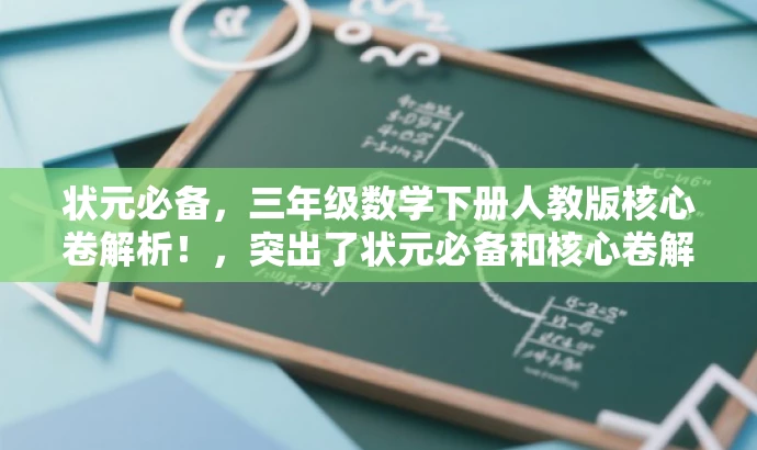 状元必备,三年级数学下册人教版核心卷解析!,突出了状元必备和核心卷解析这两个核心价值,能够吸引学生和家长的注意力,同时指明了是针对三年级数学下册人教版的内容。 状元必备,三年级数学下册人教版核心卷解析!,突出了状元必备和核心卷解析这两个核心价值,能够吸引学生和家长的注意力,同时指明了是针对三年级数学下册人教版的内容。