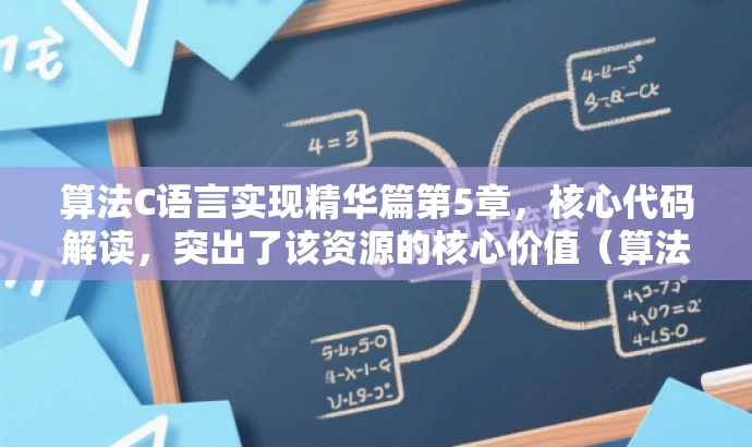 算法C语言实现精华篇第5章，核心代码解读，突出了该资源的核心价值（算法C语言实现），同时用精华篇和核心代码解读来吸引目标人群（编程爱好者或开发者）的注意力。