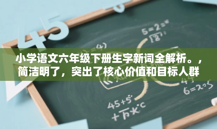 小学语文六年级下册生字新词全解析。,简洁明了,突出了核心价值和目标人群需求,同时语言有吸引力,能够引起学生和家长的关注。 小学语文六年级下册生字新词全解析。,简洁明了,突出了核心价值和目标人群需求,同时语言有吸引力,能够引起学生和家长的关注。