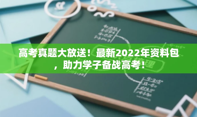 高考真题大放送!最新2022年资料包,助力学子备战高考! 高考真题大放送!最新2022年资料包,助力学子备战高考!