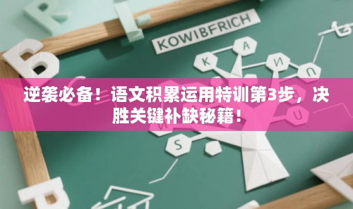 逆袭必备!语文积累运用特训第3步,决胜关键补缺秘籍! 逆袭必备!语文积累运用特训第3步,决胜关键补缺秘籍!